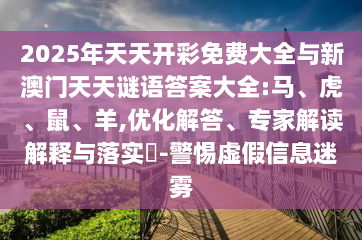 2025年天天開彩免費大全與新澳門天天謎語答案大全:馬、虎、鼠、羊,優(yōu)化解答、專家解讀解釋與落實?-警惕虛假信息迷霧
