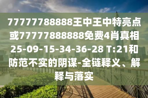 77777788888王中王中特亮點(diǎn)或77777888888免費(fèi)4肖真相25-09-15-34-36-28 T:21和防范不實的陰謀-全鏈釋義、解釋與落實