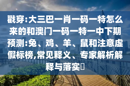 戳穿:大三巴一肖一碼一特怎么來(lái)的和澳門一碼一特一中下期預(yù)測(cè):兔、雞、羊、鼠和注意虛假標(biāo)榜,常見(jiàn)釋義、專家解析解釋與落實(shí)?