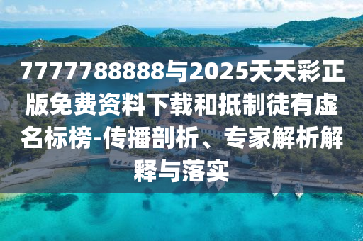 7777788888與2025天天彩正版免費資料下載和抵制徒有虛名標(biāo)榜-傳播剖析、專家解析解釋與落實