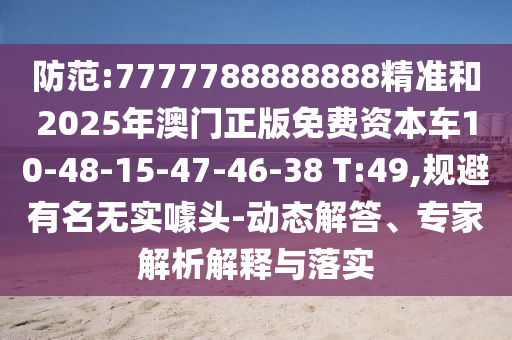 防范:7777788888888精準(zhǔn)和2025年澳門正版免費(fèi)資本車10-48-15-47-46-38 T:49,規(guī)避有名無實(shí)噱頭-動態(tài)解答、專家解析解釋與落實(shí)