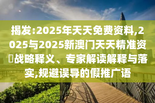 揭發(fā):2025年天天免費(fèi)資料,2025與2025新澳門(mén)天天精準(zhǔn)資枓戰(zhàn)略釋義、專家解讀解釋與落實(shí),規(guī)避誤導(dǎo)的假推廣語(yǔ)