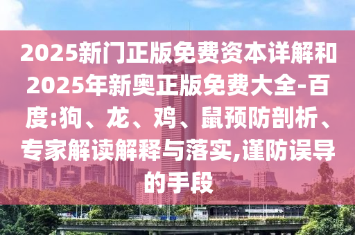 2025新門正版免費資本詳解和2025年新奧正版免費大全-百度:狗、龍、雞、鼠預防剖析、專家解讀解釋與落實,謹防誤導的手段