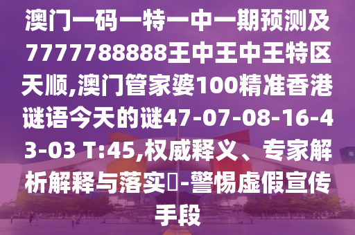 澳門一碼一特一中一期預(yù)測及7777788888王中王中王特區(qū)天順,澳門管家婆100精準(zhǔn)香港謎語今天的謎47-07-08-16-43-03 T:45,權(quán)威釋義、專家解析解釋與落實(shí)?-警惕虛假宣傳手段