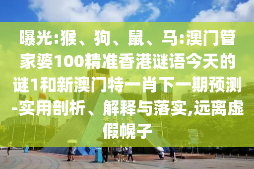 曝光:猴、狗、鼠、馬:澳門管家婆100精準(zhǔn)香港謎語(yǔ)今天的謎1和新澳門特一肖下一期預(yù)測(cè)-實(shí)用剖析、解釋與落實(shí),遠(yuǎn)離虛假幌子
