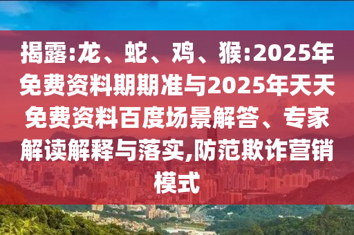 揭露:龍、蛇、雞、猴:2025年免費(fèi)資料期期準(zhǔn)與2025年天天免費(fèi)資料百度場(chǎng)景解答、專家解讀解釋與落實(shí),防范欺詐營(yíng)銷模式