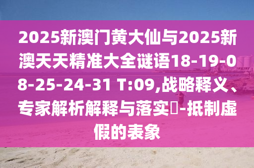 2025新澳門黃大仙與2025新澳天天精準(zhǔn)大全謎語18-19-08-25-24-31 T:09,戰(zhàn)略釋義、專家解析解釋與落實?-抵制虛假的表象