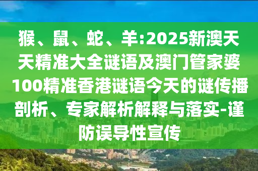 猴、鼠、蛇、羊:2025新澳天天精準大全謎語及澳門管家婆100精準香港謎語今天的謎傳播剖析、專家解析解釋與落實-謹防誤導性宣傳