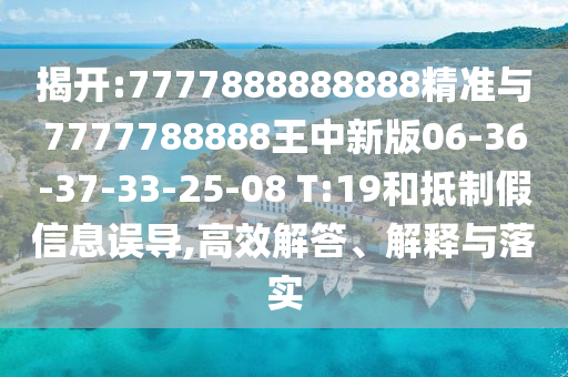 揭開(kāi):7777888888888精準(zhǔn)與7777788888王中新版06-36-37-33-25-08 T:19和抵制假信息誤導(dǎo),高效解答、解釋與落實(shí)