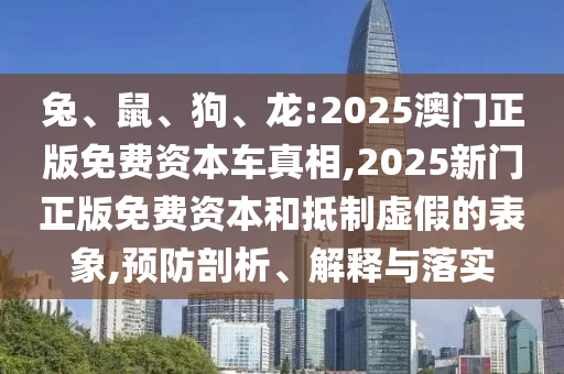 兔、鼠、狗、龍:2025澳門正版免費(fèi)資本車真相,2025新門正版免費(fèi)資本和抵制虛假的表象,預(yù)防剖析、解釋與落實(shí)