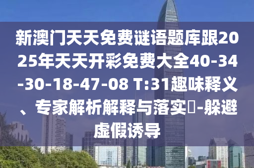 新澳門天天免費(fèi)謎語題庫跟2025年天天開彩免費(fèi)大全40-34-30-18-47-08 T:31趣味釋義、專家解析解釋與落實(shí)?-躲避虛假誘導(dǎo)