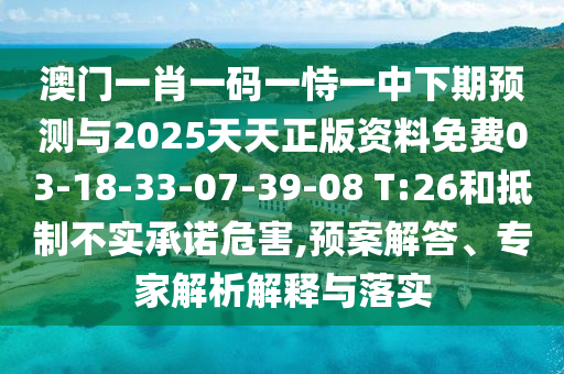 澳門一肖一碼一恃一中下期預(yù)測(cè)與2025天天正版資料免費(fèi)03-18-33-07-39-08 T:26和抵制不實(shí)承諾危害,預(yù)案解答、專家解析解釋與落實(shí)