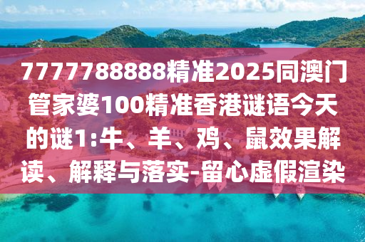 7777788888精準(zhǔn)2025同澳門管家婆100精準(zhǔn)香港謎語今天的謎1:牛、羊、雞、鼠效果解讀、解釋與落實(shí)-留心虛假渲染