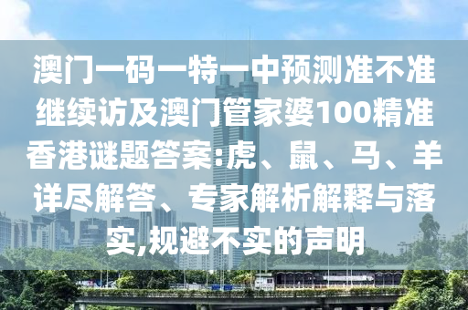 澳門(mén)一碼一特一中預(yù)測(cè)準(zhǔn)不準(zhǔn)繼續(xù)訪及澳門(mén)管家婆100精準(zhǔn)香港謎題答案:虎、鼠、馬、羊詳盡解答、專(zhuān)家解析解釋與落實(shí),規(guī)避不實(shí)的聲明