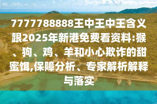 7777788888王中王中王含義跟2025年新港免費(fèi)看資料:猴、狗、雞、羊和小心欺詐的甜蜜餌,保障分析、專家解析解釋與落實(shí)