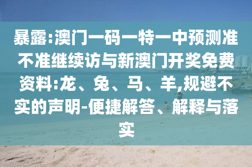 暴露:澳門(mén)一碼一特一中預(yù)測(cè)準(zhǔn)不準(zhǔn)繼續(xù)訪與新澳門(mén)開(kāi)獎(jiǎng)免費(fèi)資料:龍、兔、馬、羊,規(guī)避不實(shí)的聲明-便捷解答、解釋與落實(shí)