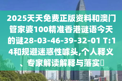 2025天天免費(fèi)正版資料和澳門管家婆100精準(zhǔn)香港謎語(yǔ)今天的謎28-03-46-39-32-01 T:14和規(guī)避迷惑性噱頭,個(gè)人釋義、專家解讀解釋與落實(shí)?