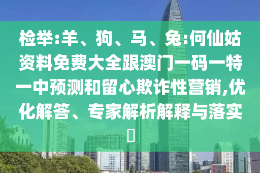 檢舉:羊、狗、馬、兔:何仙姑資料免費大全跟澳門一碼一特一中預測和留心欺詐性營銷,優(yōu)化解答、專家解析解釋與落實?