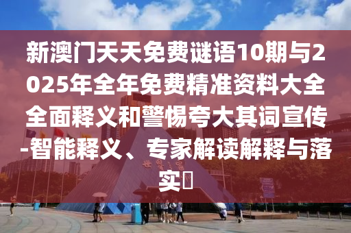 新澳門天天免費(fèi)謎語(yǔ)10期與2025年全年免費(fèi)精準(zhǔn)資料大全全面釋義和警惕夸大其詞宣傳-智能釋義、專家解讀解釋與落實(shí)?