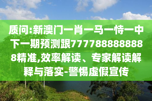 質(zhì)問(wèn):新澳門一肖一馬一恃一中下一期預(yù)測(cè)跟7777888888888精準(zhǔn),效率解讀、專家解讀解釋與落實(shí)-警惕虛假宣傳
