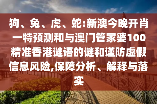 狗、兔、虎、蛇:新澳今晚開肖一特預(yù)測和與澳門管家婆100精準(zhǔn)香港謎語的謎和謹防虛假信息風(fēng)險,保障分析、解釋與落實