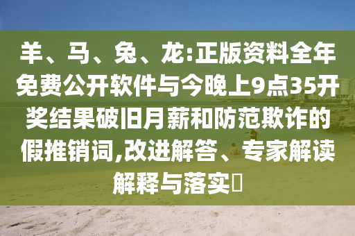 羊、馬、兔、龍:正版資料全年免費(fèi)公開軟件與今晚上9點(diǎn)35開獎(jiǎng)結(jié)果破舊月薪和防范欺詐的假推銷詞,改進(jìn)解答、專家解讀解釋與落實(shí)?