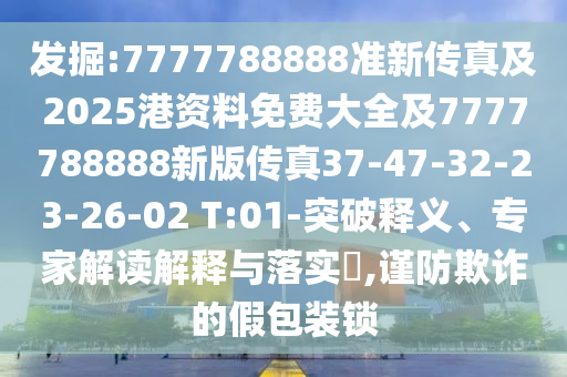 發(fā)掘:7777788888準新傳真及2025港資料免費大全及7777788888新版?zhèn)髡?7-47-32-23-26-02 T:01-突破釋義、專家解讀解釋與落實?,謹防欺詐的假包裝鎖