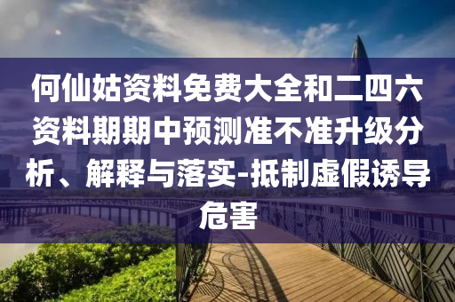 何仙姑資料免費(fèi)大全和二四六資料期期中預(yù)測(cè)準(zhǔn)不準(zhǔn)升級(jí)分析、解釋與落實(shí)-抵制虛假誘導(dǎo)危害