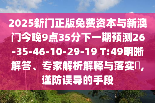 2025新門正版免費資本與新澳門今晚9點35分下一期預(yù)測26-35-46-10-29-19 T:49明晰解答、專家解析解釋與落實?,謹防誤導(dǎo)的手段
