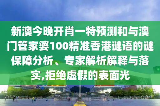 新澳今晚開肖一特預(yù)測和與澳門管家婆100精準(zhǔn)香港謎語的謎保障分析、專家解析解釋與落實(shí),拒絕虛假的表面光