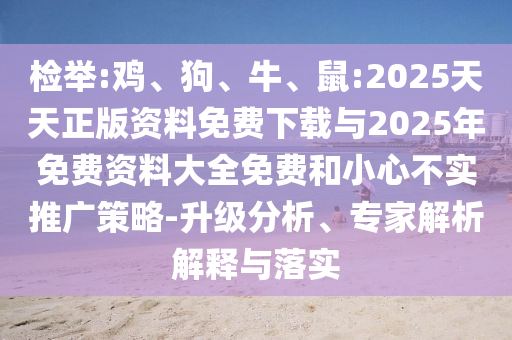 檢舉:雞、狗、牛、鼠:2025天天正版資料免費(fèi)下載與2025年免費(fèi)資料大全免費(fèi)和小心不實(shí)推廣策略-升級分析、專家解析解釋與落實(shí)