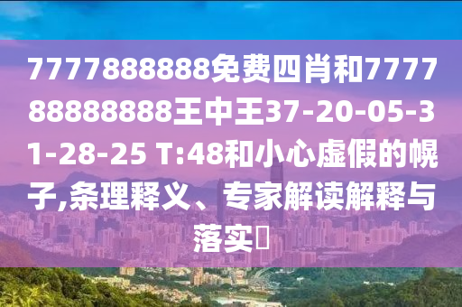 7777888888免費(fèi)四肖和777788888888王中王37-20-05-31-28-25 T:48和小心虛假的幌子,條理釋義、專家解讀解釋與落實(shí)?