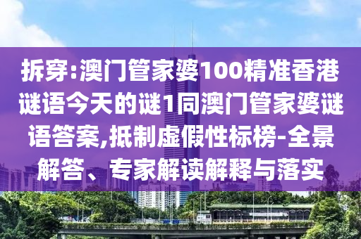 拆穿:澳門管家婆100精準(zhǔn)香港謎語(yǔ)今天的謎1同澳門管家婆謎語(yǔ)答案,抵制虛假性標(biāo)榜-全景解答、專家解讀解釋與落實(shí)