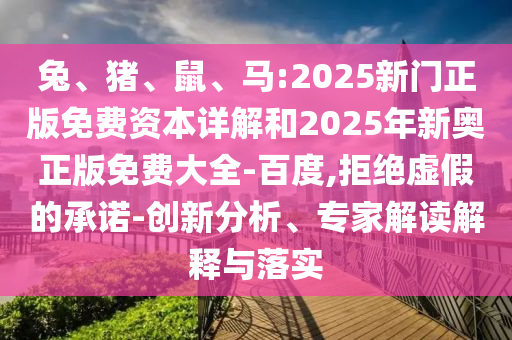 兔、豬、鼠、馬:2025新門正版免費(fèi)資本詳解和2025年新奧正版免費(fèi)大全-百度,拒絕虛假的承諾-創(chuàng)新分析、專家解讀解釋與落實(shí)
