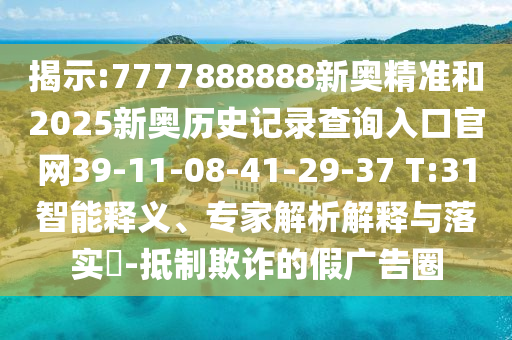 揭示:7777888888新奧精準和2025新奧歷史記錄查詢?nèi)肟诠倬W(wǎng)39-11-08-41-29-37 T:31智能釋義、專家解析解釋與落實?-抵制欺詐的假廣告圈