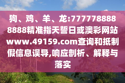 狗、雞、羊、龍:7777788888888精準指天誓日或澳彩網(wǎng)站www.49159.соm查詢和抵制假信息誤導,響應剖析、解釋與落實
