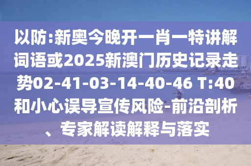 以防:新奧今晚開一肖一特講解詞語或2025新澳門歷史記錄走勢02-41-03-14-40-46 T:40和小心誤導(dǎo)宣傳風(fēng)險(xiǎn)-前沿剖析、專家解讀解釋與落實(shí)