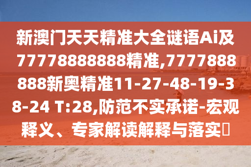 新澳門天天精準大全謎語Ai及77778888888精準,7777888888新奧精準11-27-48-19-38-24 T:28,防范不實承諾-宏觀釋義、專家解讀解釋與落實?