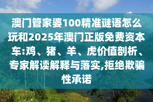 澳門管家婆100精準(zhǔn)謎語怎么玩和2025年澳門正版免費(fèi)資本車:雞、豬、羊、虎價(jià)值剖析、專家解讀解釋與落實(shí),拒絕欺騙性承諾