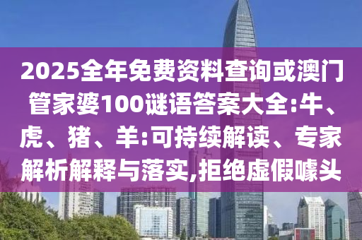 2025全年免費(fèi)資料查詢或澳門管家婆100謎語答案大全:牛、虎、豬、羊:可持續(xù)解讀、專家解析解釋與落實(shí),拒絕虛假噱頭