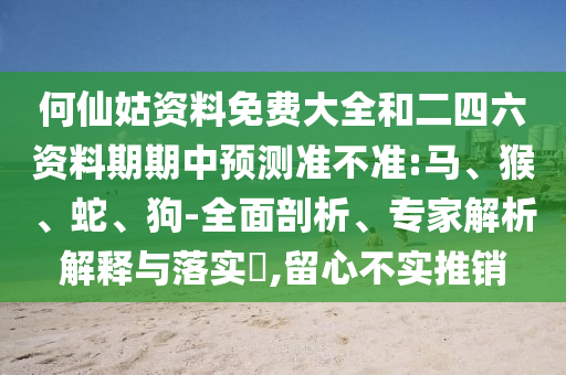 何仙姑資料免費(fèi)大全和二四六資料期期中預(yù)測(cè)準(zhǔn)不準(zhǔn):馬、猴、蛇、狗-全面剖析、專家解析解釋與落實(shí)?,留心不實(shí)推銷