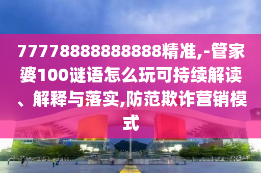 77778888888888精準(zhǔn),-管家婆100謎語怎么玩可持續(xù)解讀、解釋與落實(shí),防范欺詐營銷模式