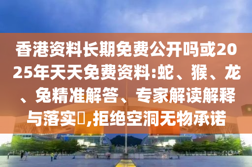 香港資料長(zhǎng)期免費(fèi)公開(kāi)嗎或2025年天天免費(fèi)資料:蛇、猴、龍、兔精準(zhǔn)解答、專(zhuān)家解讀解釋與落實(shí)?,拒絕空洞無(wú)物承諾