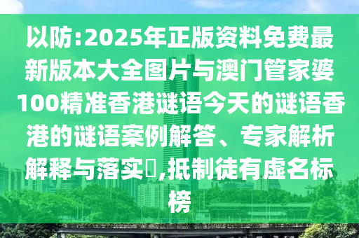 以防:2025年正版資料免費(fèi)最新版本大全圖片與澳門管家婆100精準(zhǔn)香港謎語今天的謎語香港的謎語案例解答、專家解析解釋與落實(shí)?,抵制徒有虛名標(biāo)榜