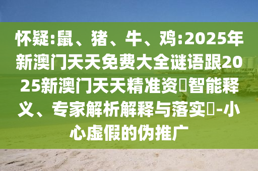 懷疑:鼠、豬、牛、雞:2025年新澳門天天免費(fèi)大全謎語跟2025新澳門天天精準(zhǔn)資枓智能釋義、專家解析解釋與落實(shí)?-小心虛假的偽推廣