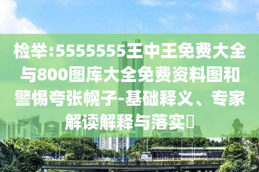 檢舉:5555555王中王免費大全與800圖庫大全免費資料圖和警惕夸張幌子-基礎(chǔ)釋義、專家解讀解釋與落實?