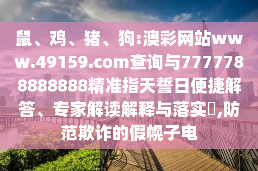 鼠、雞、豬、狗:澳彩網(wǎng)站www.49159.соm查詢與7777788888888精準(zhǔn)指天誓日便捷解答、專家解讀解釋與落實(shí)?,防范欺詐的假幌子電
