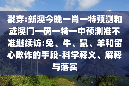 戳穿:新澳今晚一肖一特預(yù)測(cè)和或澳門一碼一特一中預(yù)測(cè)準(zhǔn)不準(zhǔn)繼續(xù)訪:兔、牛、鼠、羊和留心欺詐的手段-科學(xué)釋義、解釋與落實(shí)