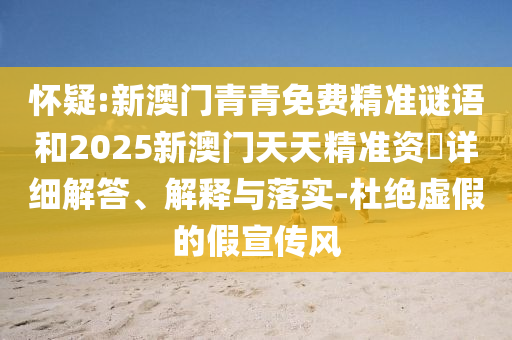懷疑:新澳門青青免費精準(zhǔn)謎語和2025新澳門天天精準(zhǔn)資枓詳細(xì)解答、解釋與落實-杜絕虛假的假宣傳風(fēng)