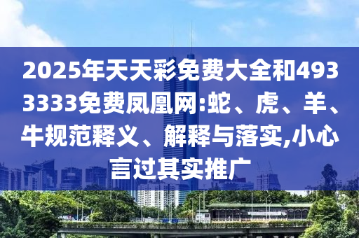 2025年天天彩免費大全和4933333免費鳳凰網(wǎng):蛇、虎、羊、牛規(guī)范釋義、解釋與落實,小心言過其實推廣